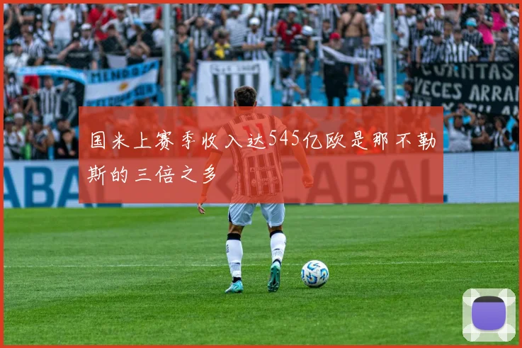 国米上赛季收入达545亿欧是那不勒斯的三倍之多