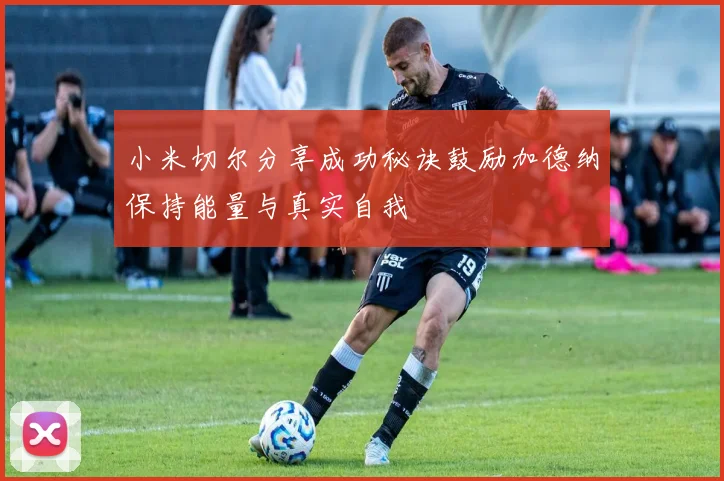 小米切尔分享成功秘诀鼓励加德纳保持能量与真实自我