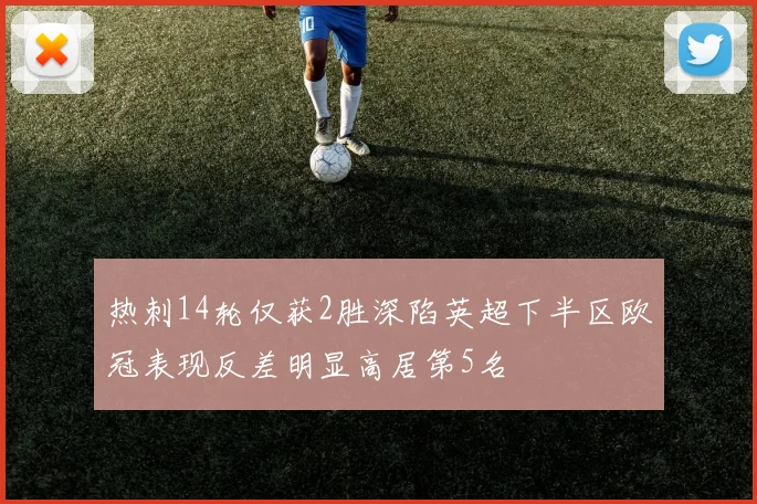 热刺14轮仅获2胜深陷英超下半区欧冠表现反差明显高居第5名